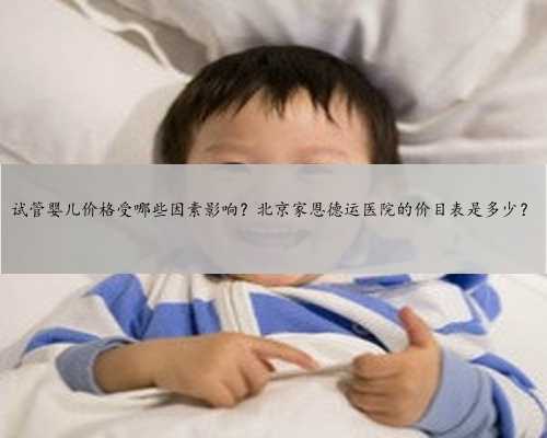 试管婴儿价格受哪些因素影响？北京家恩德运医院的价目表是多少？